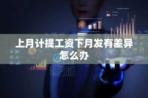 上月计提工资下月发有差异怎么办