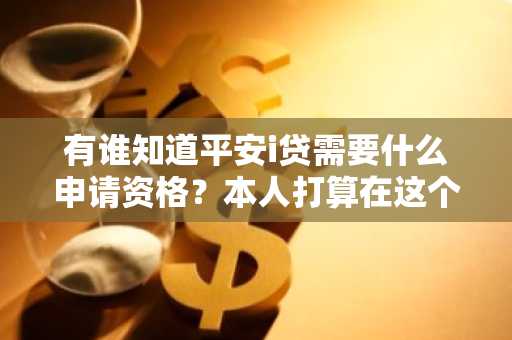 有谁知道平安i贷需要什么申请资格？本人打算在这个平台贷款。