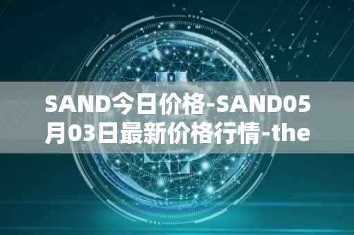 SAND今日价格-SAND05月03日最新价格行情-the-sandbox最新走势消息