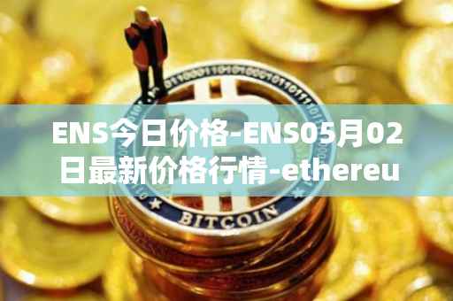 ENS今日价格-ENS05月02日最新价格行情-ethereum-name-service最新走势消息
