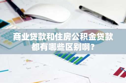 商业贷款和住房公积金贷款都有哪些区别啊？