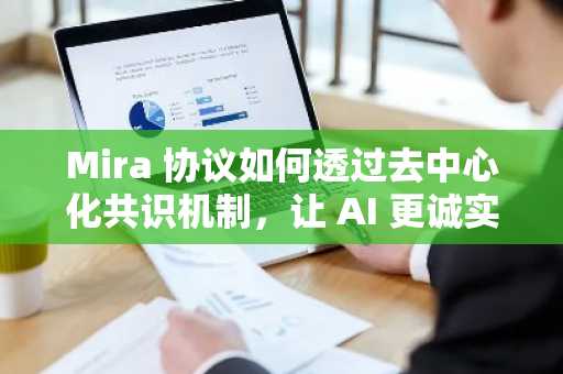 Mira 协议如何透过去中心化共识机制，让 AI 更诚实？