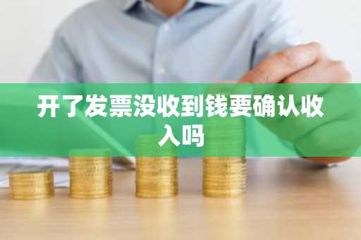 开了发票没收到钱要确认收入吗