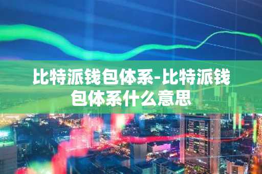 比特派钱包体系-比特派钱包体系什么意思