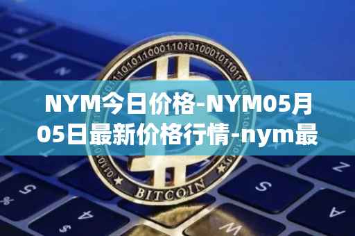 NYM今日价格-NYM05月05日最新价格行情-nym最新走势消息