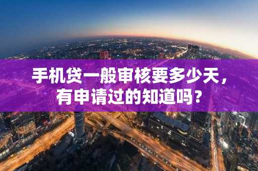 手机贷一般审核要多少天，有申请过的知道吗？