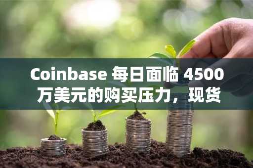 Coinbase 每日面临 4500 万美元的购买压力，现货市场推动比特币价格上涨至 10.6 万美元：Glassnode