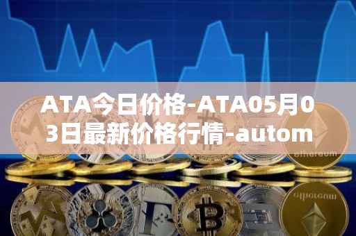 ATA今日价格-ATA05月03日最新价格行情-automata最新走势消息