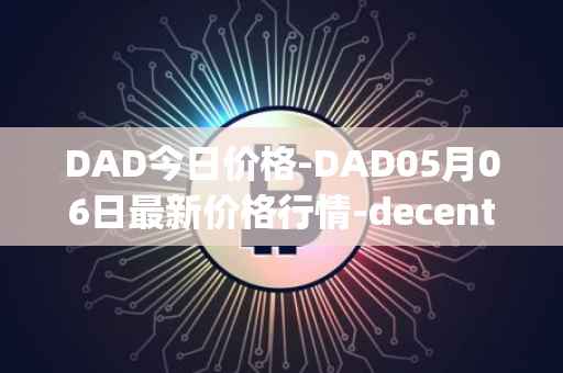 DAD今日价格-DAD05月06日最新价格行情-decentralized-advertising最新走势消息