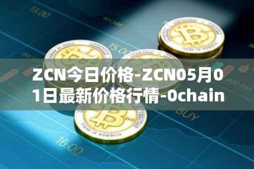 ZCN今日价格-ZCN05月01日最新价格行情-0chain最新走势消息