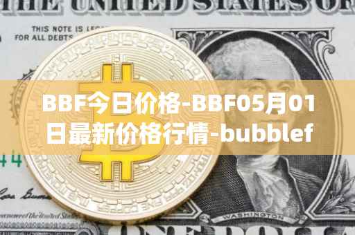 BBF今日价格-BBF05月01日最新价格行情-bubblefong最新走势消息