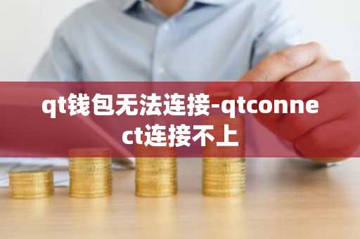 qt钱包无法连接-qtconnect连接不上