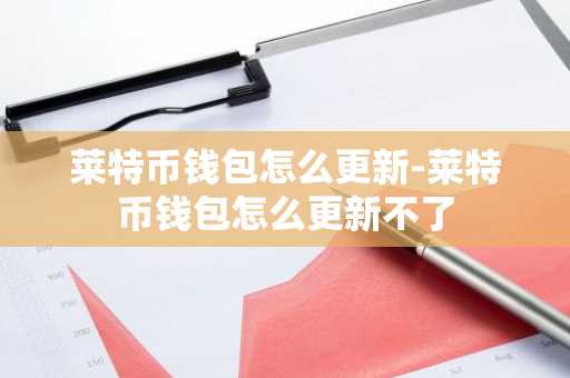 莱特币钱包怎么更新-莱特币钱包怎么更新不了