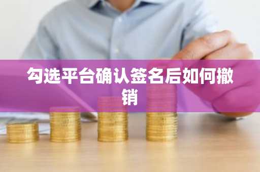 勾选平台确认签名后如何撤销