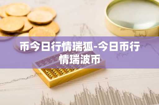 币今日行情瑞狐-今日币行情瑞波币