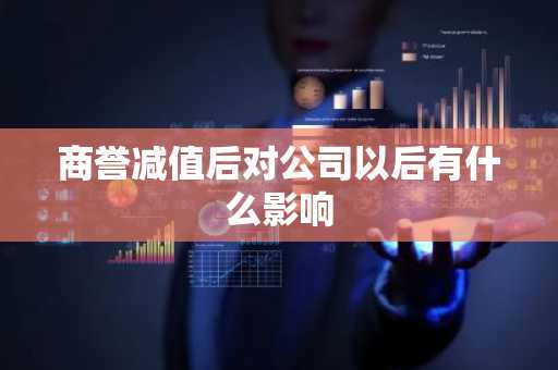 商誉减值后对公司以后有什么影响