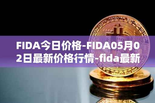 FIDA今日价格-FIDA05月02日最新价格行情-fida最新走势消息