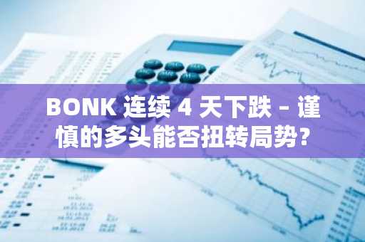 BONK 连续 4 天下跌 – 谨慎的多头能否扭转局势？