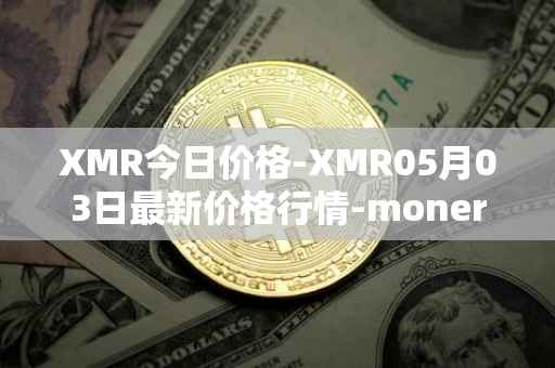 XMR今日价格-XMR05月03日最新价格行情-monero最新走势消息