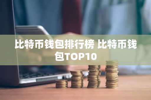 比特币钱包排行榜 比特币钱包TOP10
