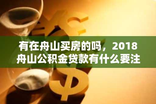 有在舟山买房的吗，2018舟山公积金贷款有什么要注意的吗？
