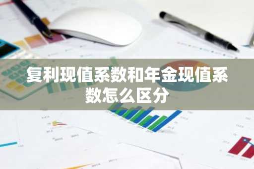 复利现值系数和年金现值系数怎么区分