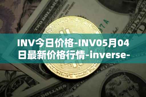 INV今日价格-INV05月04日最新价格行情-inverse-finance最新走势消息