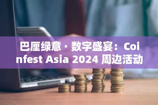 巴厘绿意 · 数字盛宴：Coinfest Asia 2024 周边活动全攻略