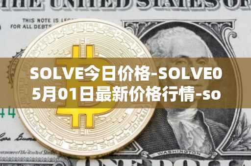 SOLVE今日价格-SOLVE05月01日最新价格行情-solve最新走势消息