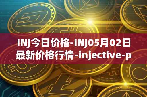 INJ今日价格-INJ05月02日最新价格行情-injective-protocol最新走势消息