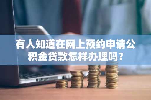 有人知道在网上预约申请公积金贷款怎样办理吗？