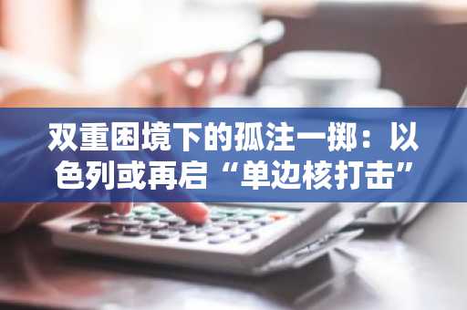 双重困境下的孤注一掷：以色列或再启“单边核打击”