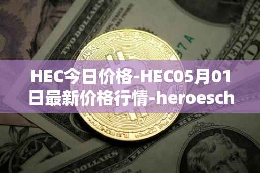 HEC今日价格-HEC05月01日最新价格行情-heroeschained最新走势消息