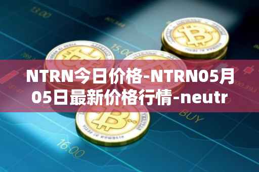 NTRN今日价格-NTRN05月05日最新价格行情-neutron最新走势消息