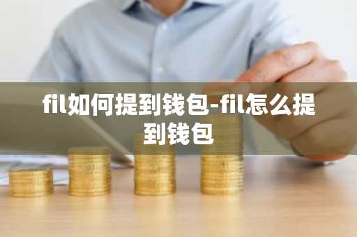 fil如何提到钱包-fil怎么提到钱包