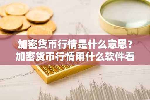 加密货币行情是什么意思？加密货币行情用什么软件看？