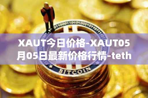 XAUT今日价格-XAUT05月05日最新价格行情-tether-gold最新走势消息