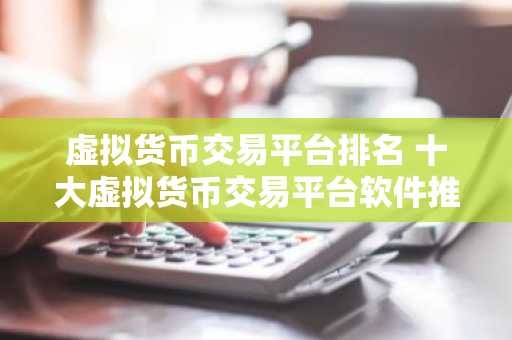 虚拟货币交易平台排名 十大虚拟货币交易平台软件推荐 欧意