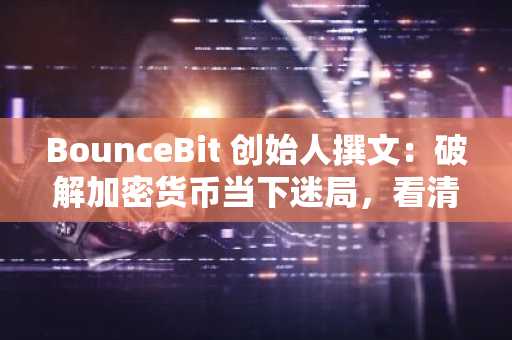 BounceBit 创始人撰文：破解加密货币当下迷局，看清事物本质与社交陷阱
