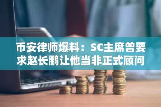 币安律师爆料：SC主席曾要求赵长鹏让他当非正式顾问