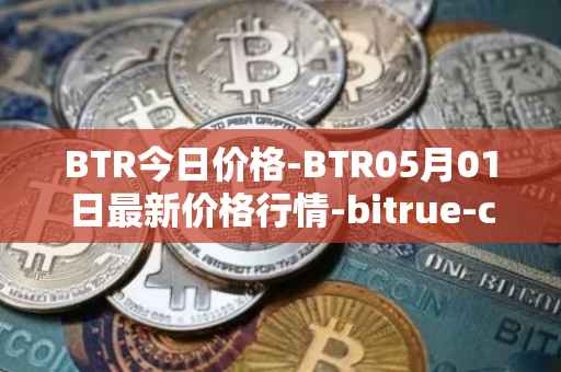 BTR今日价格-BTR05月01日最新价格行情-bitrue-coin最新走势消息