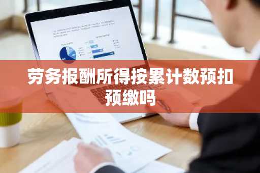 劳务报酬所得按累计数预扣预缴吗