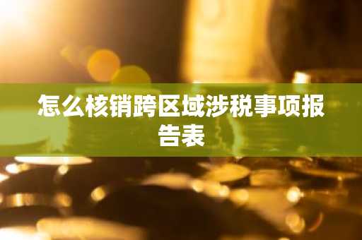 怎么核销跨区域涉税事项报告表