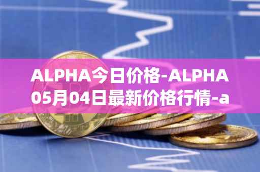 ALPHA今日价格-ALPHA05月04日最新价格行情-alpha-finance最新走势消息