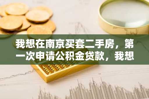 我想在南京买套二手房，第一次申请公积金贷款，我想知道申请二手房公积金贷款的流程是什么？
