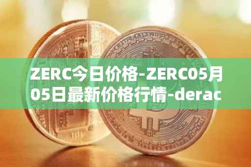 ZERC今日价格-ZERC05月05日最新价格行情-derace最新走势消息