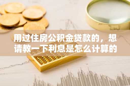 用过住房公积金贷款的，想请教一下利息是怎么计算的？