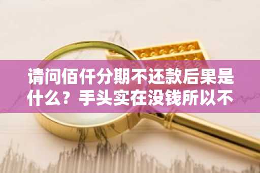 请问佰仟分期不还款后果是什么？手头实在没钱所以不想还了。