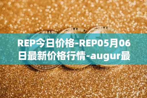 REP今日价格-REP05月06日最新价格行情-augur最新走势消息