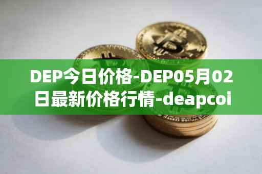 DEP今日价格-DEP05月02日最新价格行情-deapcoin最新走势消息